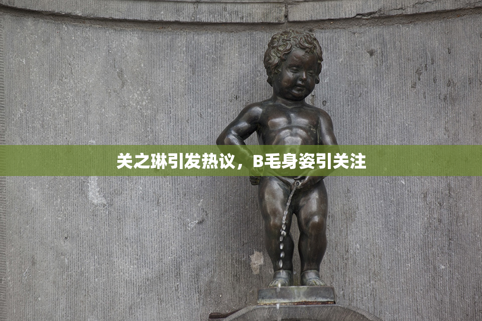 关之琳引发热议，B毛身姿引关注