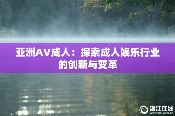 亚洲AV成人：探索成人娱乐行业的创新与变革