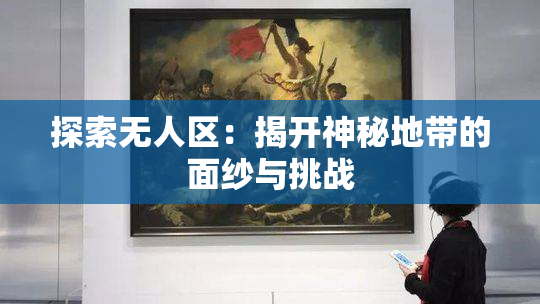 探索无人区：揭开神秘地带的面纱与挑战