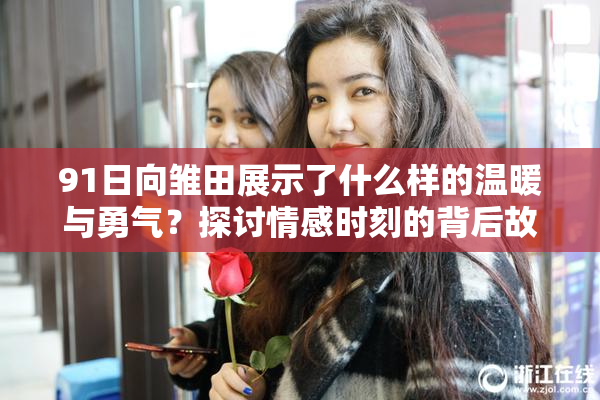 91日向雏田展示了什么样的温暖与勇气？探讨情感时刻的背后故事