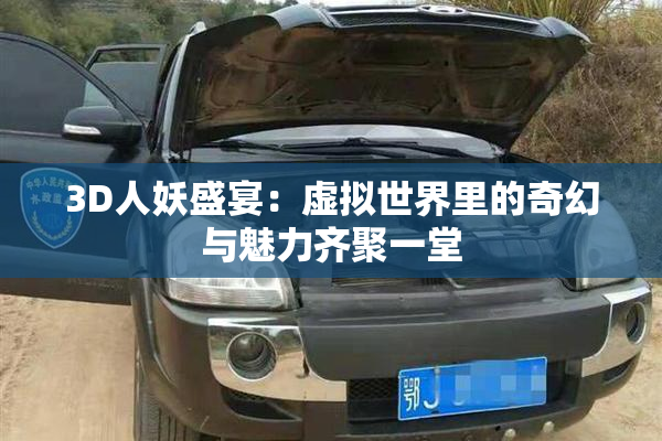 3D人妖盛宴：虚拟世界里的奇幻与魅力齐聚一堂