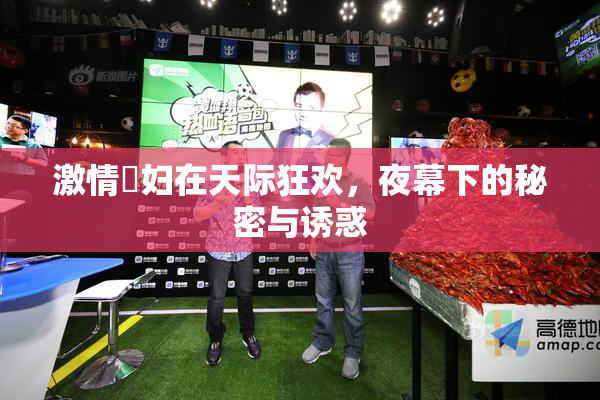 激情婬妇在天际狂欢，夜幕下的秘密与诱惑