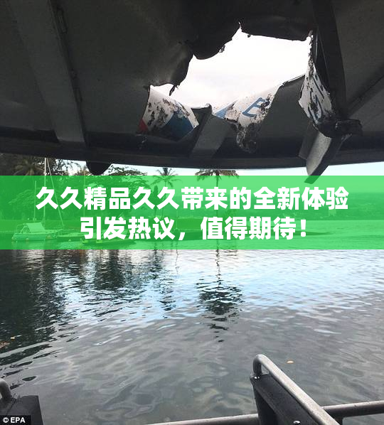 久久精品久久带来的全新体验引发热议，值得期待！