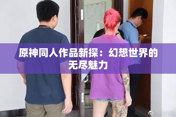 原神同人作品新探：幻想世界的无尽魅力