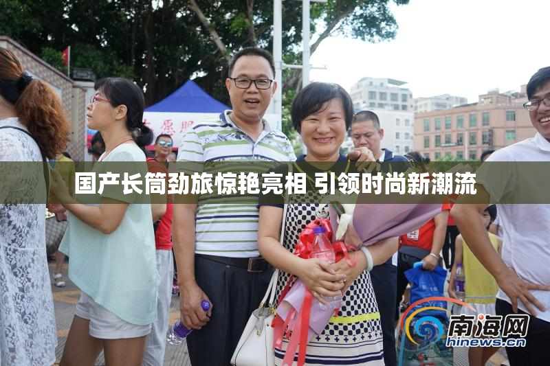 国产长筒劲旅惊艳亮相 引领时尚新潮流