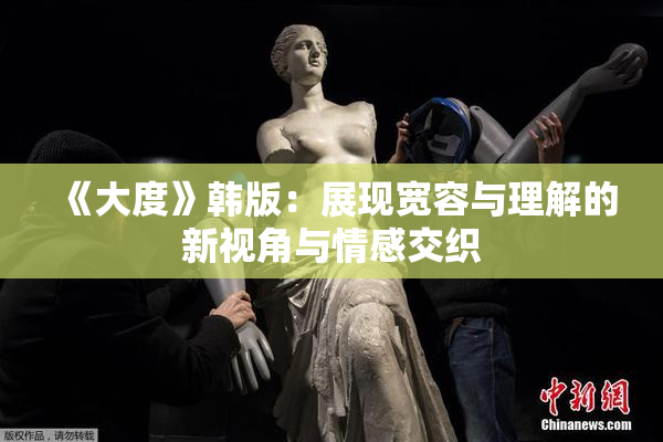 《大度》韩版：展现宽容与理解的新视角与情感交织