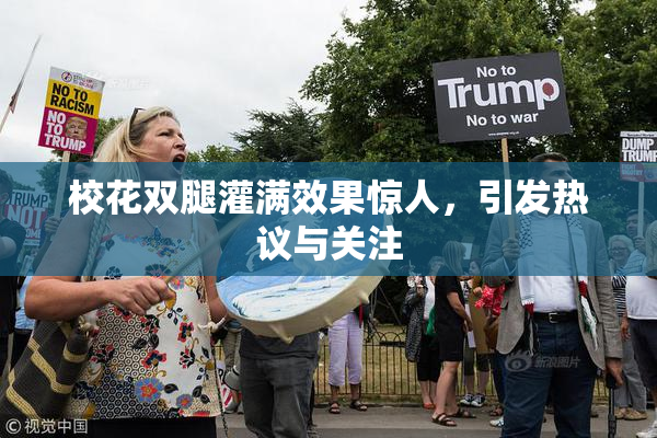 校花双腿灌满效果惊人，引发热议与关注