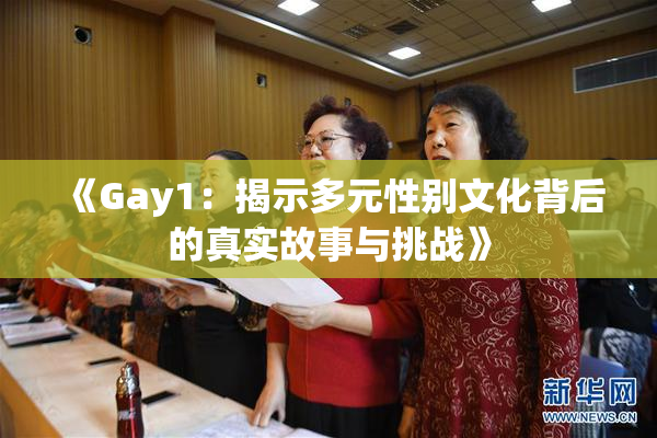 《Gay1：揭示多元性别文化背后的真实故事与挑战》