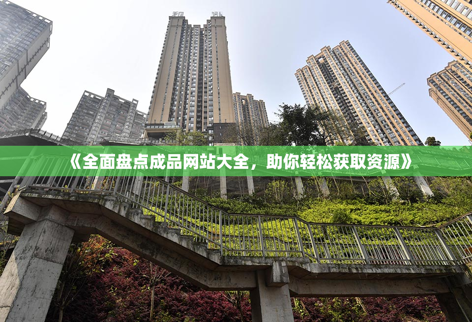《全面盘点成品网站大全，助你轻松获取资源》