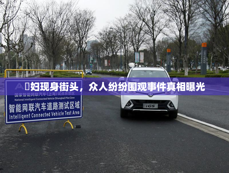 婬妇现身街头，众人纷纷围观事件真相曝光