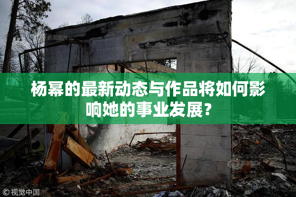 杨幂的最新动态与作品将如何影响她的事业发展？