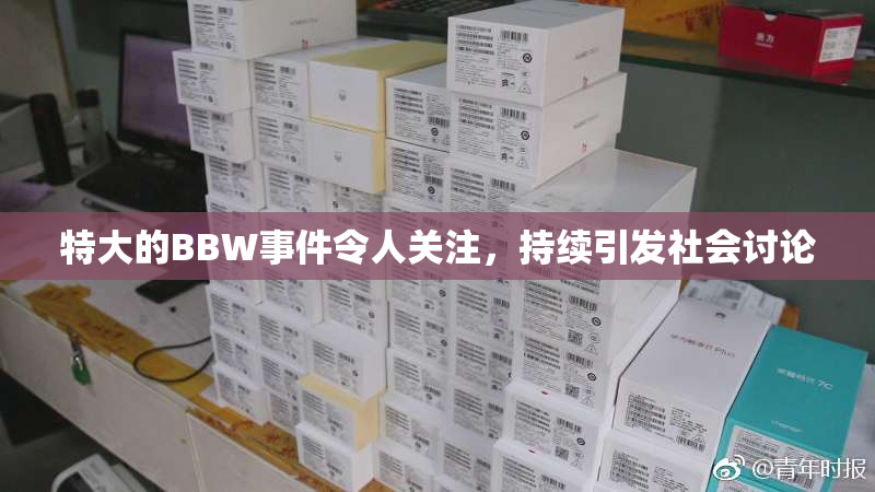 特大的BBW事件令人关注，持续引发社会讨论