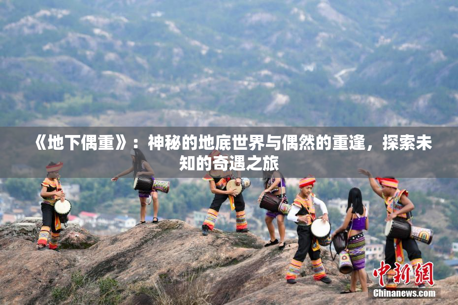 《地下偶重》：神秘的地底世界与偶然的重逢，探索未知的奇遇之旅