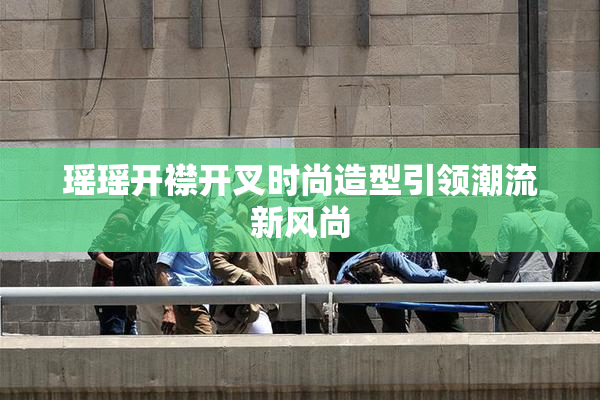 瑶瑶开襟开叉时尚造型引领潮流新风尚