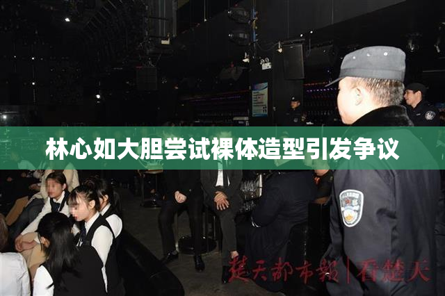 林心如大胆尝试裸体造型引发争议