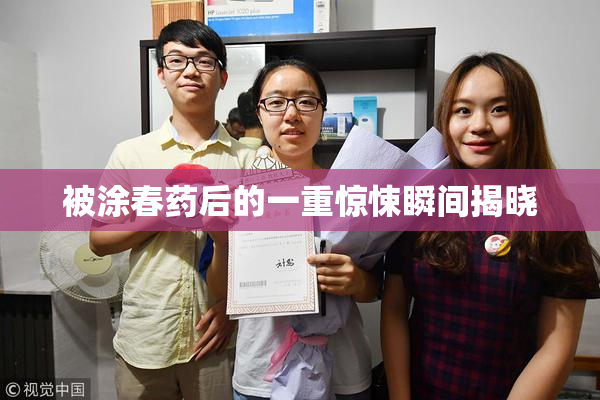 被涂春药后的一重惊悚瞬间揭晓