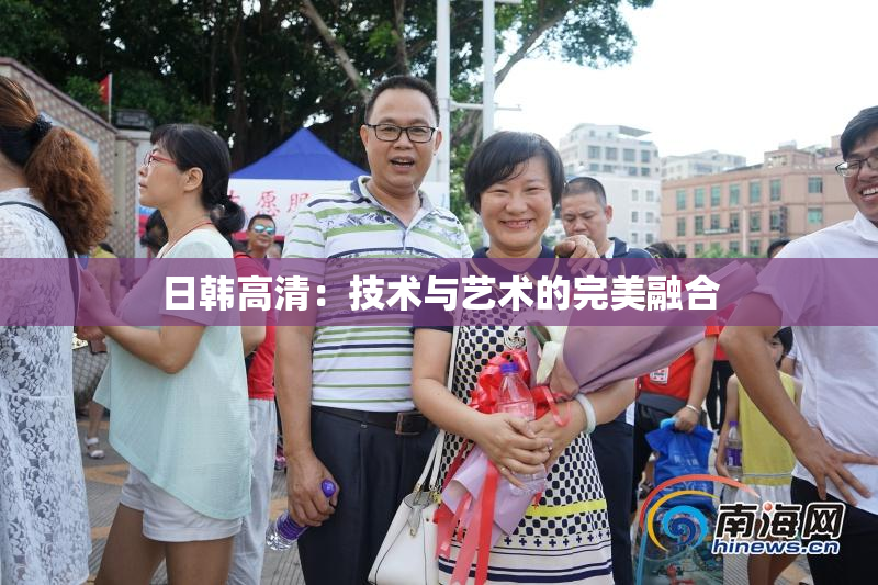 日韩高清：技术与艺术的完美融合