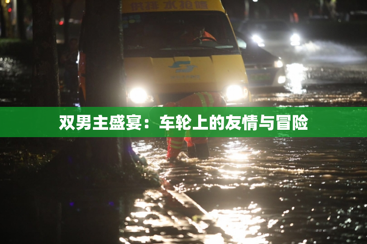 双男主盛宴：车轮上的友情与冒险