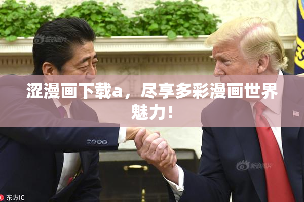 涩漫画下载a，尽享多彩漫画世界魅力！