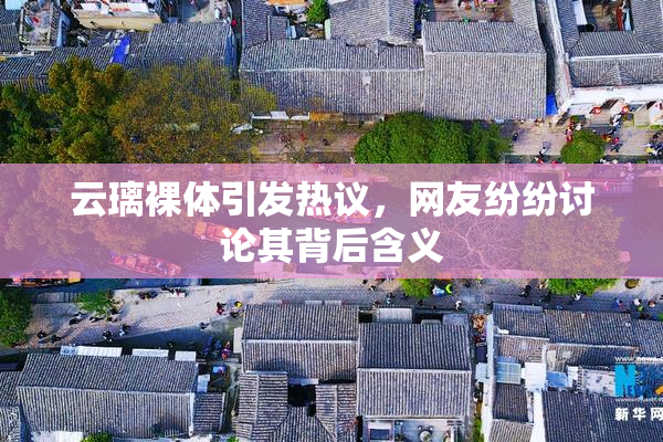 云璃裸体引发热议，网友纷纷讨论其背后含义