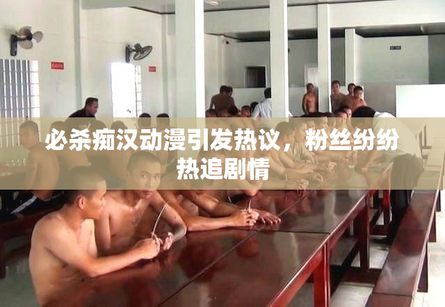 必杀痴汉动漫引发热议，粉丝纷纷热追剧情