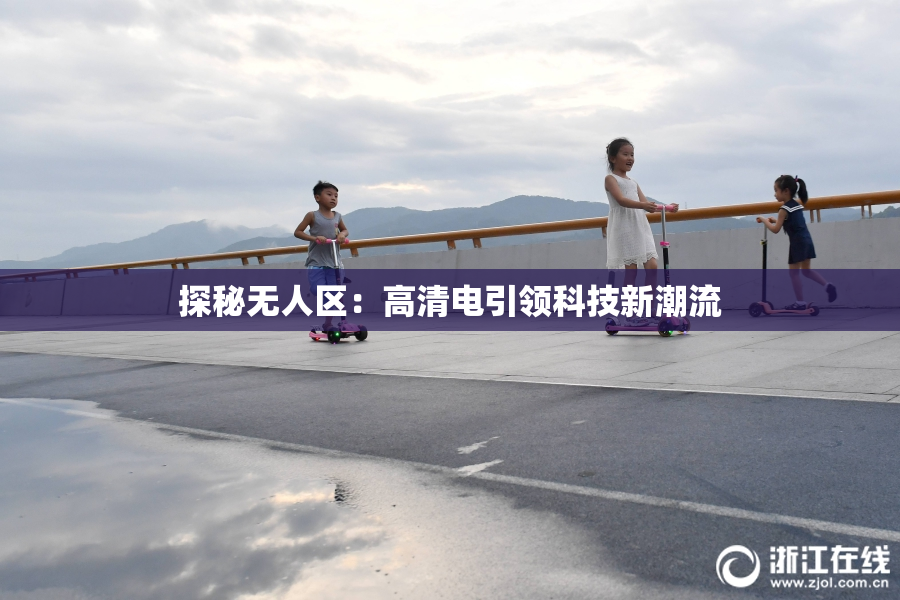 探秘无人区：高清电引领科技新潮流