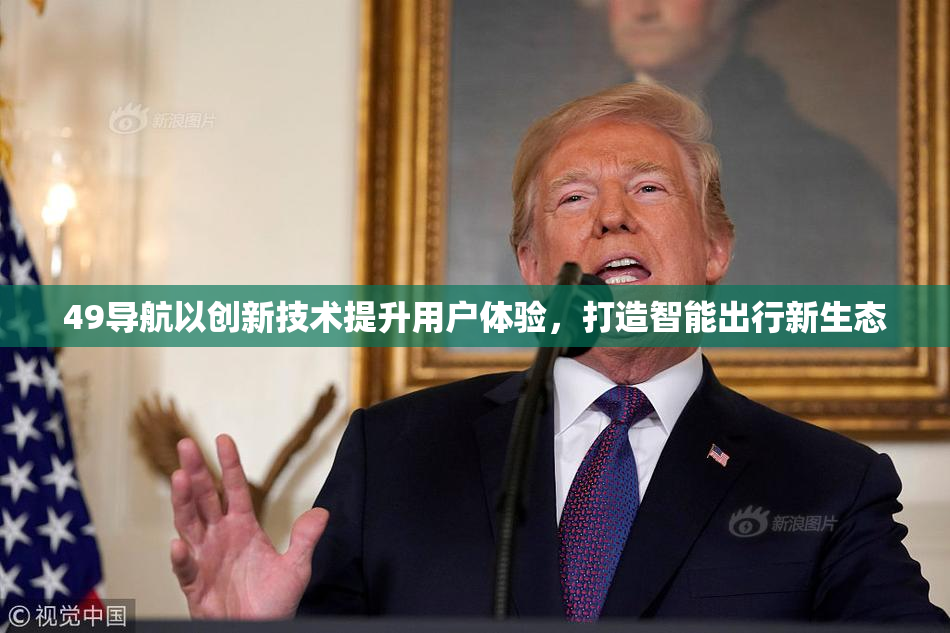 49导航以创新技术提升用户体验，打造智能出行新生态