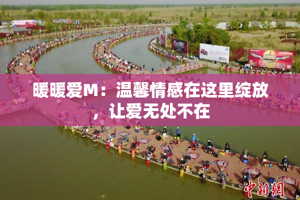 暖暖爱M：温馨情感在这里绽放，让爱无处不在