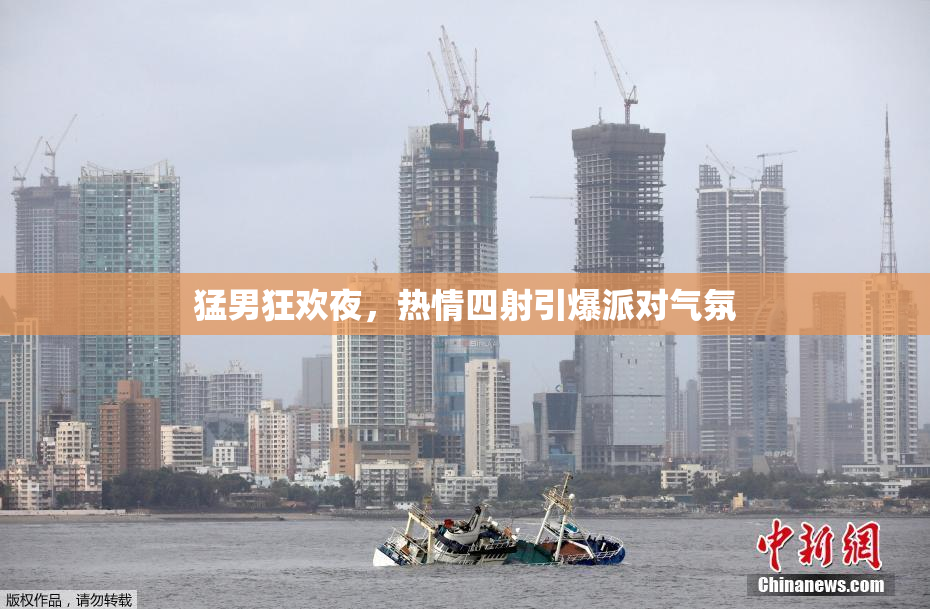 猛男狂欢夜，热情四射引爆派对气氛