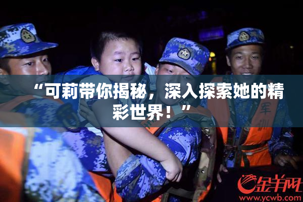 “可莉带你揭秘，深入探索她的精彩世界！”