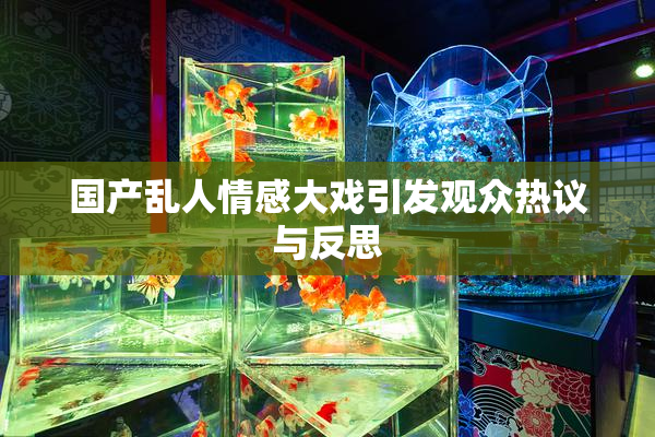 国产乱人情感大戏引发观众热议与反思