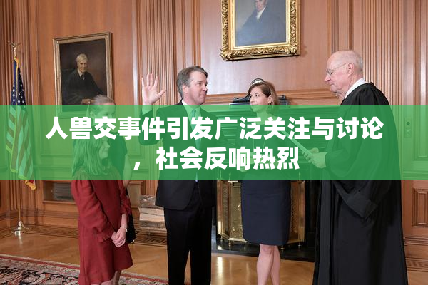 人兽交事件引发广泛关注与讨论，社会反响热烈