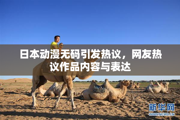 日本动漫无码引发热议，网友热议作品内容与表达