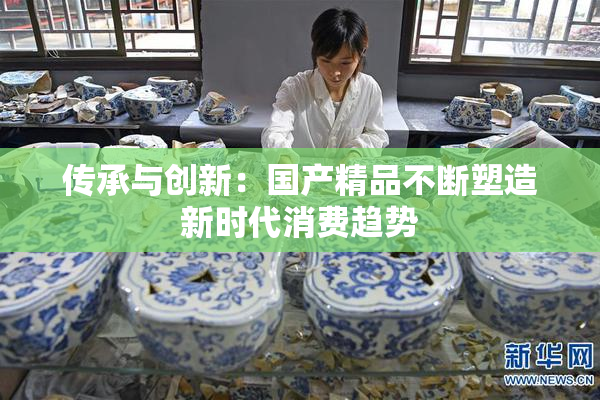 传承与创新：国产精品不断塑造新时代消费趋势