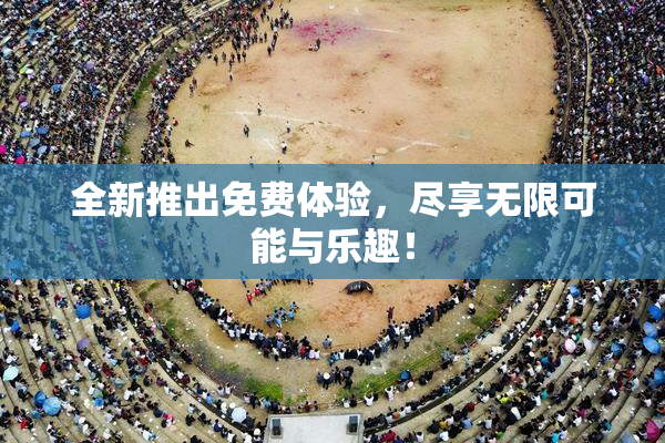 全新推出免费体验，尽享无限可能与乐趣！