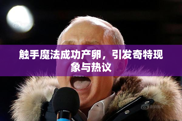 触手魔法成功产卵，引发奇特现象与热议