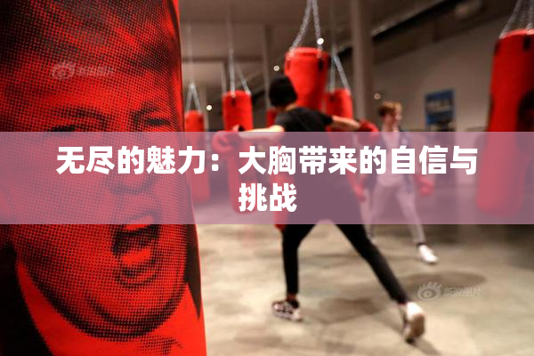 无尽的魅力：大胸带来的自信与挑战