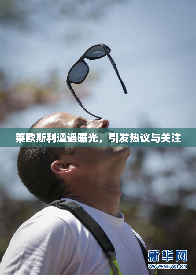 莱欧斯利遭遇曝光，引发热议与关注