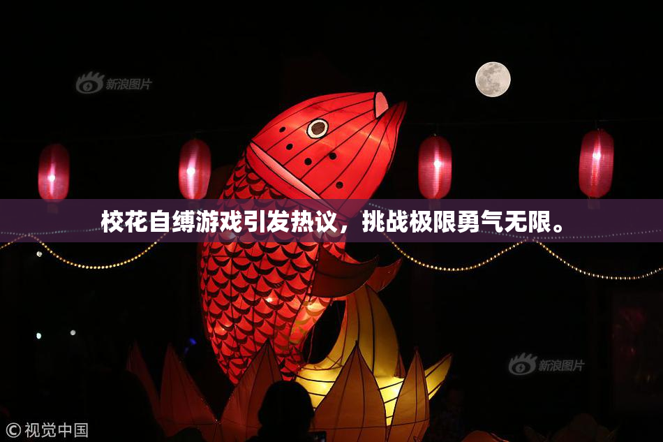 校花自缚游戏引发热议，挑战极限勇气无限。