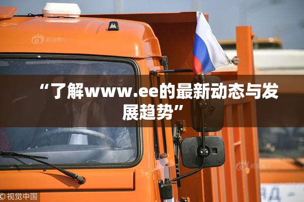“了解www.ee的最新动态与发展趋势”