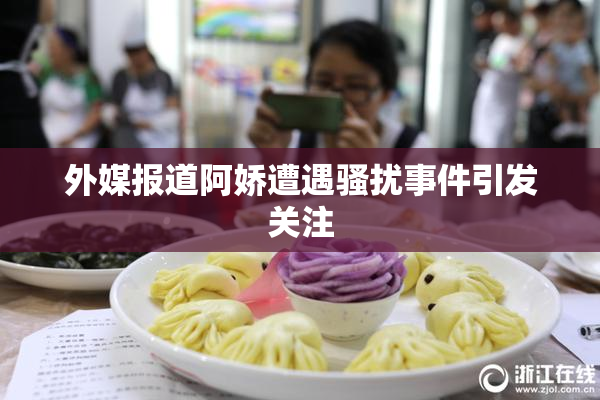 外媒报道阿娇遭遇骚扰事件引发关注