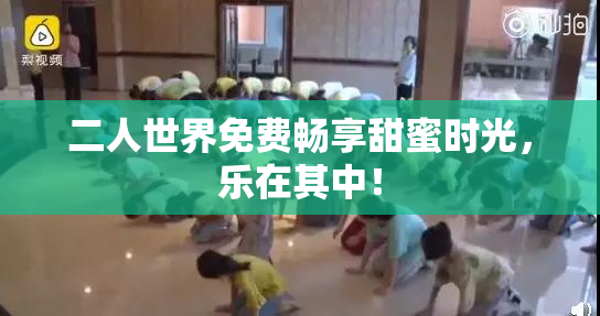 二人世界免费畅享甜蜜时光，乐在其中！