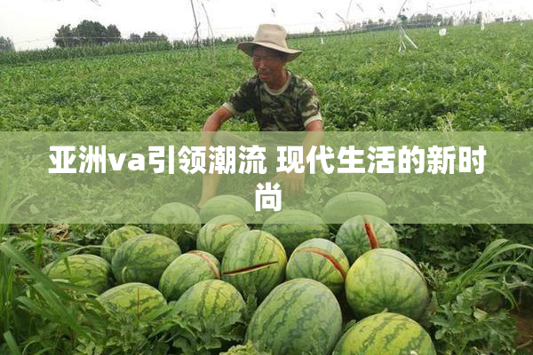 亚洲va引领潮流 现代生活的新时尚