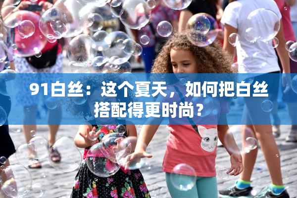91白丝：这个夏天，如何把白丝搭配得更时尚？