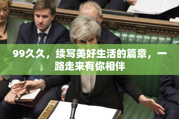 99久久，续写美好生活的篇章，一路走来有你相伴