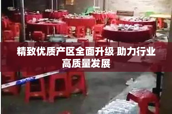 精致优质产区全面升级 助力行业高质量发展