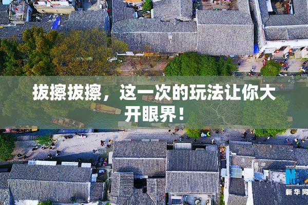 拔擦拔擦，这一次的玩法让你大开眼界！