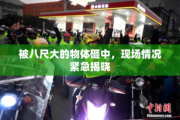 被八尺大的物体砸中，现场情况紧急揭晓