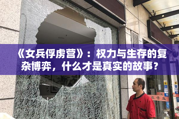 《女兵俘虏营》：权力与生存的复杂博弈，什么才是真实的故事？