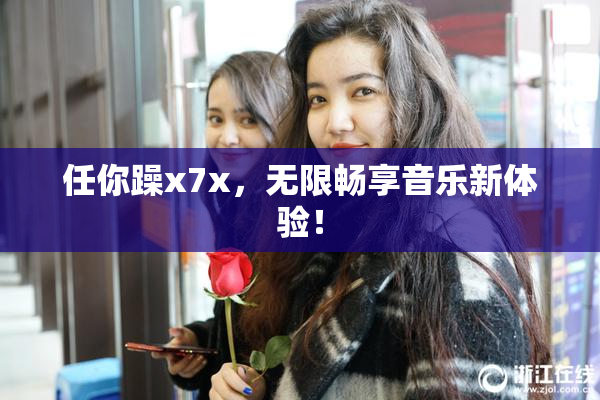 任你躁x7x，无限畅享音乐新体验！